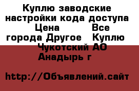 Куплю заводские настройки кода доступа  › Цена ­ 100 - Все города Другое » Куплю   . Чукотский АО,Анадырь г.